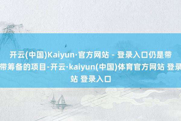 开云(中国)Kaiyun·官方网站 - 登录入口仍是带有腰带筹备的项目-开云·kaiyun(中国)体育官方网站 登录入口