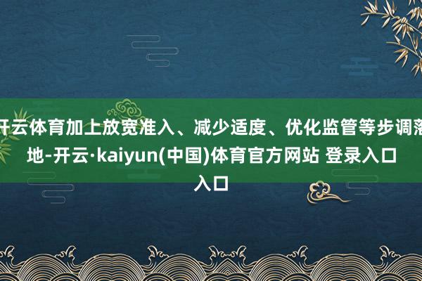 开云体育加上放宽准入、减少适度、优化监管等步调落地-开云·kaiyun(中国)体育官方网站 登录入口