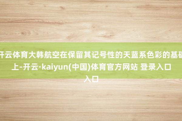 开云体育大韩航空在保留其记号性的天蓝系色彩的基础上-开云·kaiyun(中国)体育官方网站 登录入口