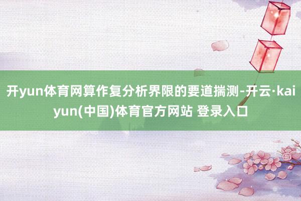 开yun体育网算作复分析界限的要道揣测-开云·kaiyun(中国)体育官方网站 登录入口
