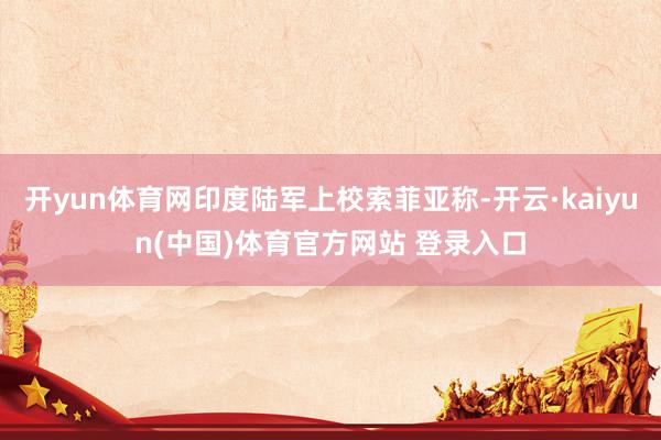 开yun体育网印度陆军上校索菲亚称-开云·kaiyun(中国)体育官方网站 登录入口