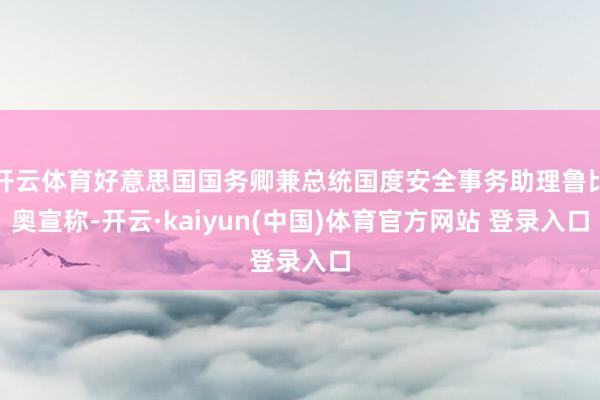 开云体育好意思国国务卿兼总统国度安全事务助理鲁比奥宣称-开云·kaiyun(中国)体育官方网站 登录入口