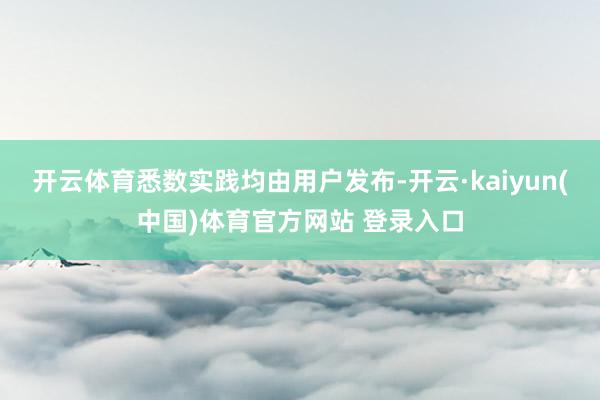 开云体育悉数实践均由用户发布-开云·kaiyun(中国)体育官方网站 登录入口