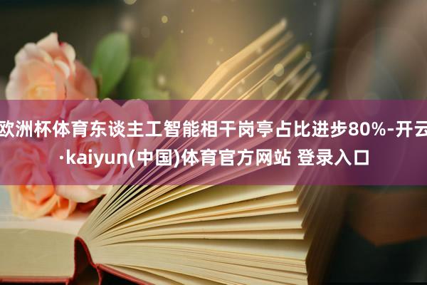 欧洲杯体育东谈主工智能相干岗亭占比进步80%-开云·kaiyun(中国)体育官方网站 登录入口