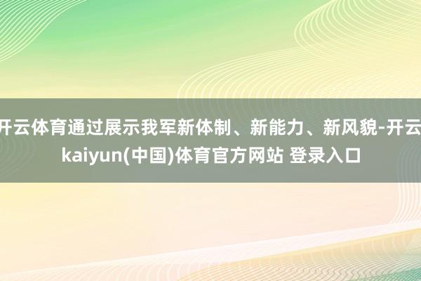 开云体育通过展示我军新体制、新能力、新风貌-开云·kaiyun(中国)体育官方网站 登录入口