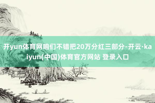 开yun体育网咱们不错把20万分红三部分-开云·kaiyun(中国)体育官方网站 登录入口