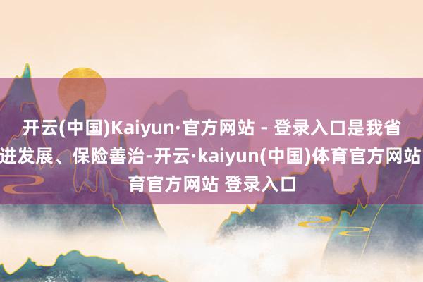 开云(中国)Kaiyun·官方网站 - 登录入口是我省以良法促进发展、保险善治-开云·kaiyun(中国)体育官方网站 登录入口