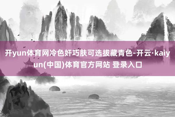 开yun体育网冷色奸巧肤可选拔藏青色-开云·kaiyun(中国)体育官方网站 登录入口