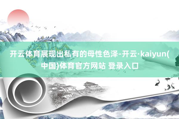 开云体育展现出私有的母性色泽-开云·kaiyun(中国)体育官方网站 登录入口