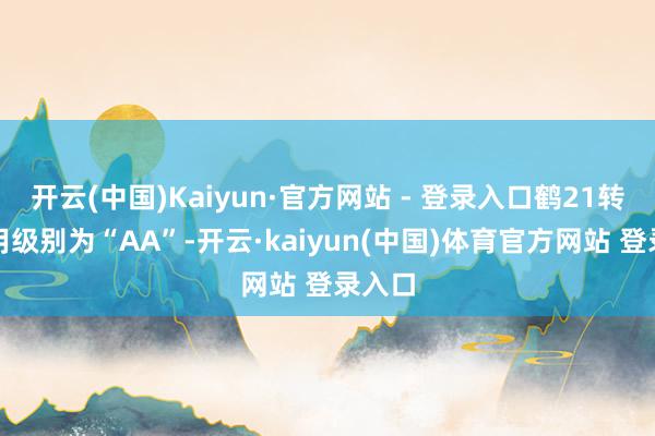 开云(中国)Kaiyun·官方网站 - 登录入口鹤21转债信用级别为“AA”-开云·kaiyun(中国)体育官方网站 登录入口