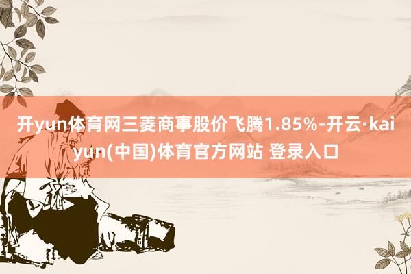 开yun体育网三菱商事股价飞腾1.85%-开云·kaiyun(中国)体育官方网站 登录入口