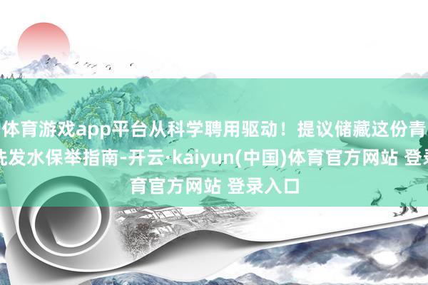 体育游戏app平台从科学聘用驱动！提议储藏这份青少年洗发水保举指南-开云·kaiyun(中国)体育官方网站 登录入口