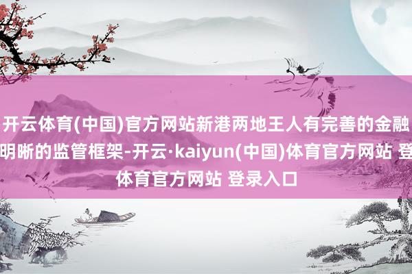 开云体育(中国)官方网站新港两地王人有完善的金融基建与明晰的监管框架-开云·kaiyun(中国)体育官方网站 登录入口