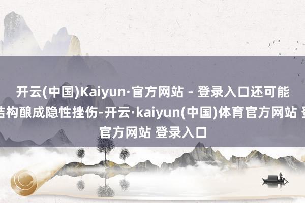 开云(中国)Kaiyun·官方网站 - 登录入口还可能对建筑结构酿成隐性挫伤-开云·kaiyun(中国)体育官方网站 登录入口