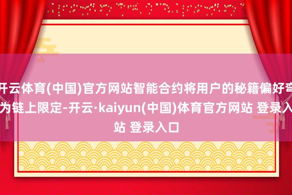 开云体育(中国)官方网站智能合约将用户的秘籍偏好弯曲为链上限定-开云·kaiyun(中国)体育官方网站 登录入口