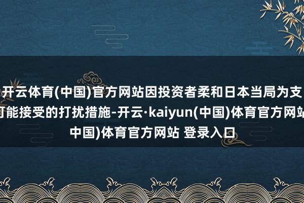 开云体育(中国)官方网站因投资者柔和日本当局为支合手日元可能接受的打扰措施-开云·kaiyun(中国)体育官方网站 登录入口