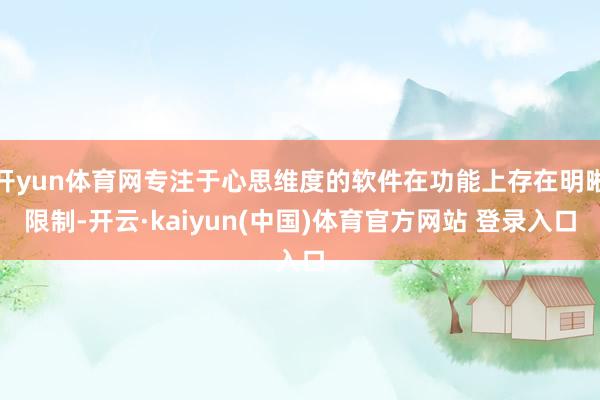 开yun体育网专注于心思维度的软件在功能上存在明晰限制-开云·kaiyun(中国)体育官方网站 登录入口