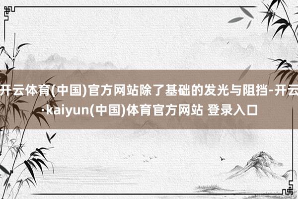 开云体育(中国)官方网站除了基础的发光与阻挡-开云·kaiyun(中国)体育官方网站 登录入口