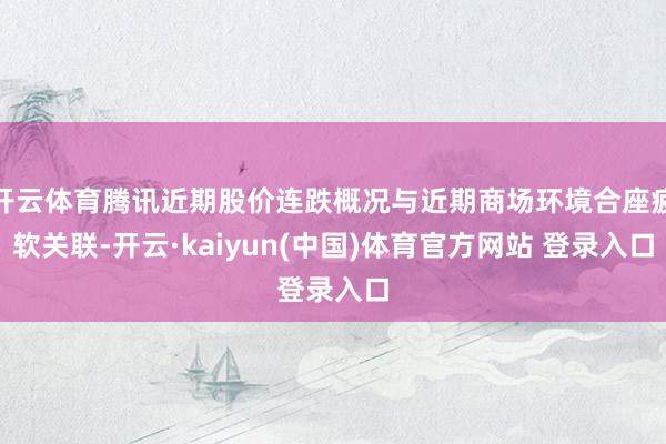 开云体育腾讯近期股价连跌概况与近期商场环境合座疲软关联-开云·kaiyun(中国)体育官方网站 登录入口