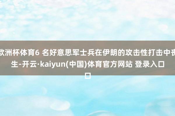 欧洲杯体育6 名好意思军士兵在伊朗的攻击性打击中丧生-开云·kaiyun(中国)体育官方网站 登录入口